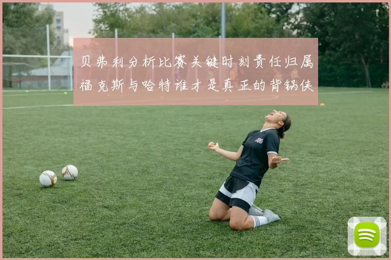 贝弗利分析比赛关键时刻责任归属福克斯与哈特谁才是真正的背锅侠