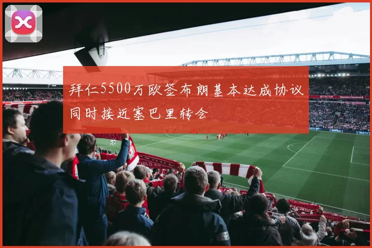 拜仁5500万欧签布朗基本达成协议同时接近塞巴里转会